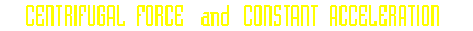 CENTRIFUGAL FORCE and CONSTANT ACCELERATION